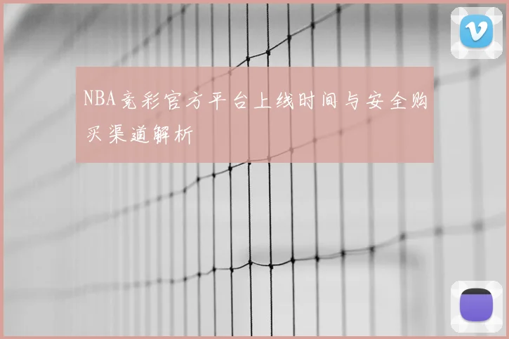 NBA竞彩官方平台上线时间与安全购买渠道解析