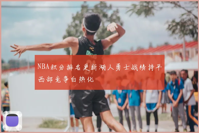 NBA积分排名更新湖人勇士战绩持平西部竞争白热化