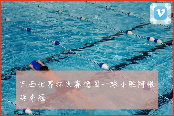 巴西世界杯决赛德国一球小胜阿根廷夺冠