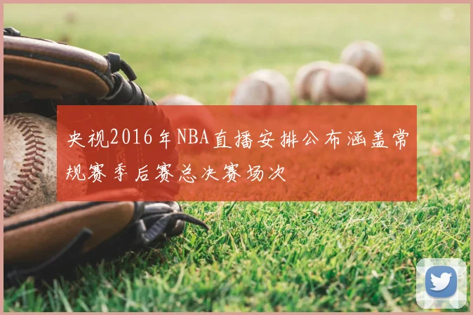 央视2016年NBA直播安排公布涵盖常规赛季后赛总决赛场次