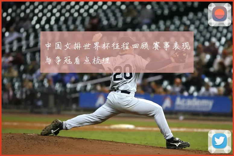 中国女排世界杯征程回顾 赛事表现与争冠看点梳理