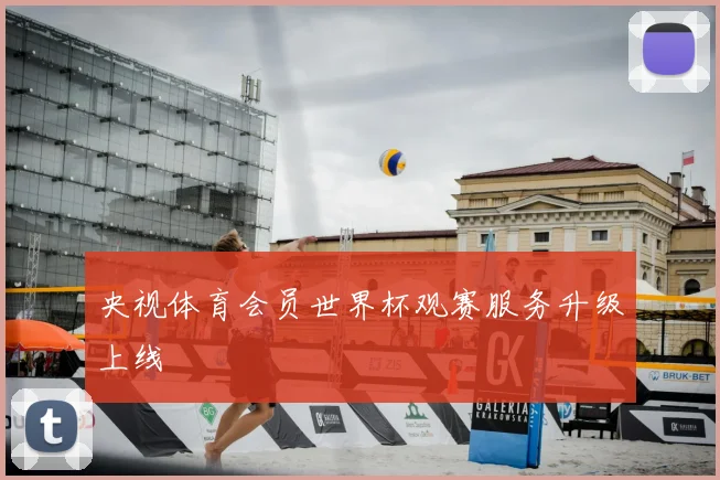 央视体育会员世界杯观赛服务升级上线