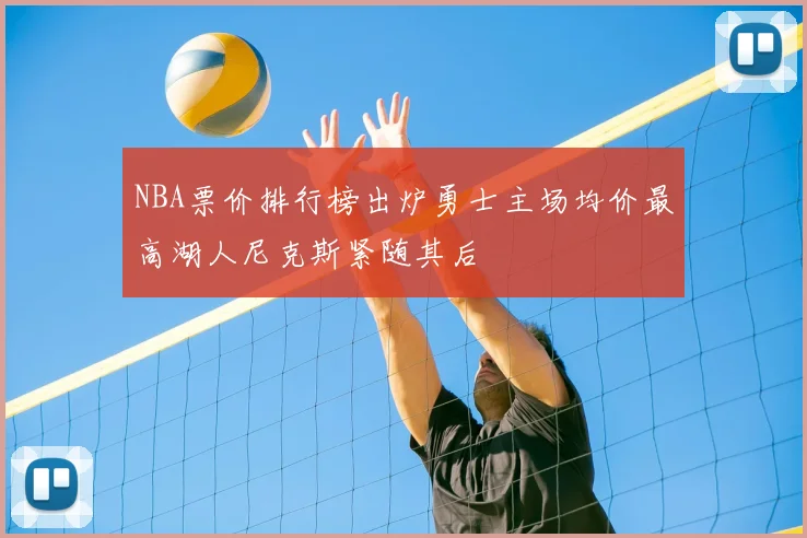 NBA票价排行榜出炉勇士主场均价最高湖人尼克斯紧随其后