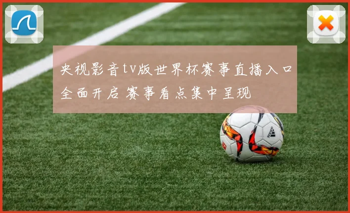 央视影音tv版世界杯赛事直播入口全面开启 赛事看点集中呈现