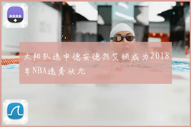 太阳队选中德安德烈艾顿成为2018年NBA选秀状元