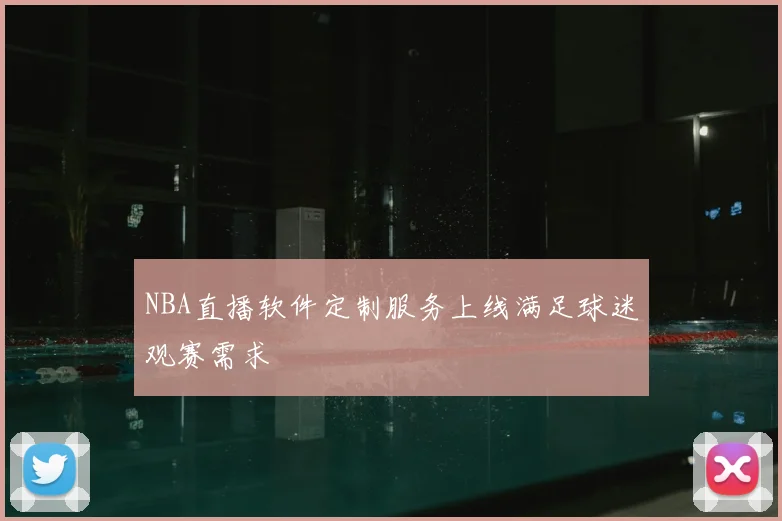 NBA直播软件定制服务上线满足球迷观赛需求