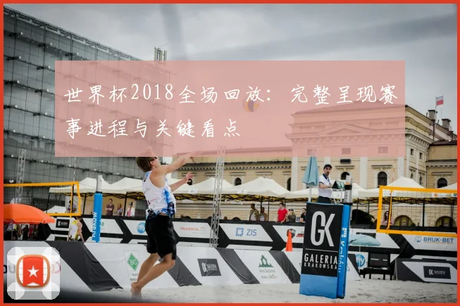 世界杯2018全场回放:完整呈现赛事进程与关键看点