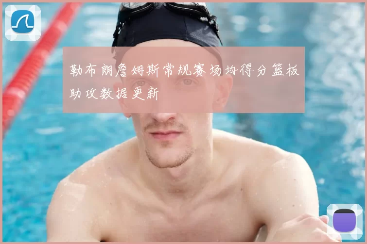 勒布朗詹姆斯常规赛场均得分篮板助攻数据更新
