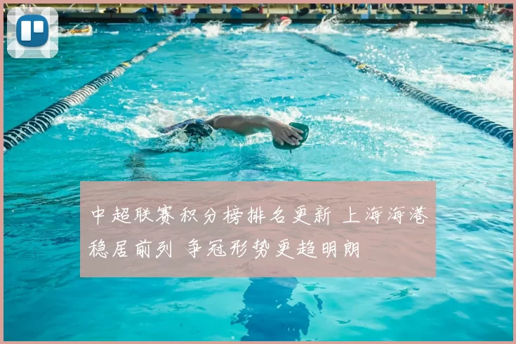 中超联赛积分榜排名更新 上海海港稳居前列 争冠形势更趋明朗