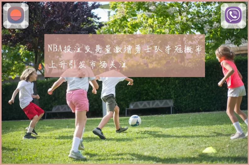 NBA投注交易量激增勇士队夺冠概率上升引发市场关注