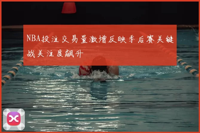 NBA投注交易量激增反映季后赛关键战关注度飙升
