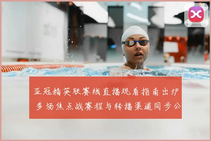 亚冠精英联赛线直播观看指南出炉 多场焦点战赛程与转播渠道同步公布
