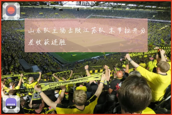 山东队主场击败江苏队 末节拉开分差收获连胜