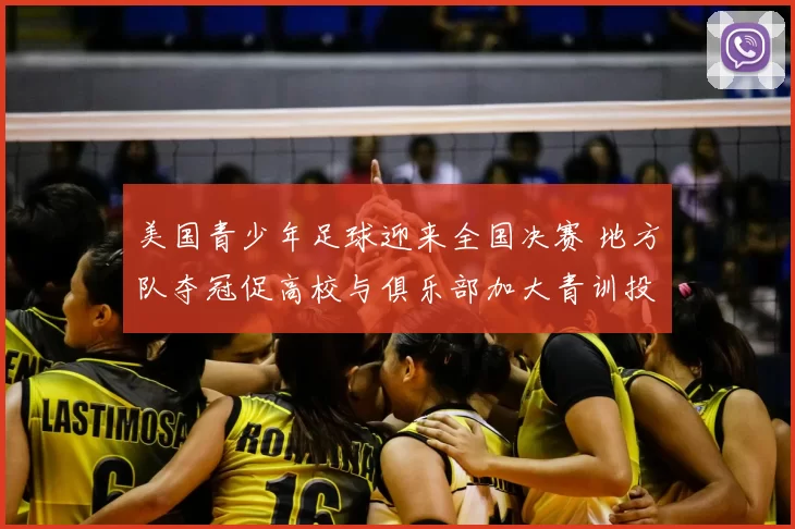 美国青少年足球迎来全国决赛 地方队夺冠促高校与俱乐部加大青训投入
