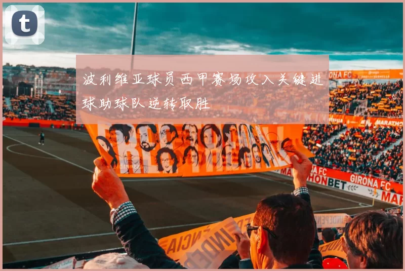 波利维亚球员西甲赛场攻入关键进球助球队逆转取胜