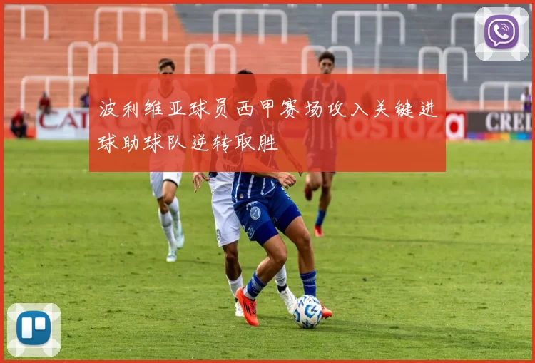 波利维亚球员西甲赛场攻入关键进球助球队逆转取胜