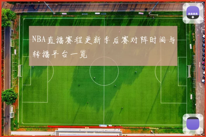NBA直播赛程更新季后赛对阵时间与转播平台一览