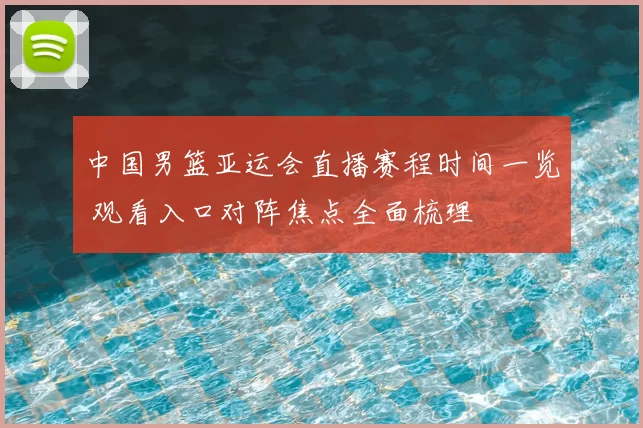 中国男篮亚运会直播赛程时间一览 观看入口对阵焦点全面梳理