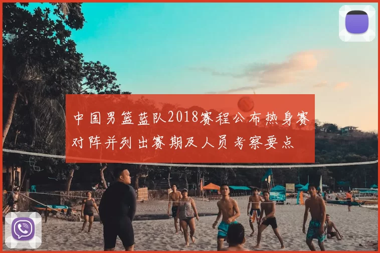 中国男篮蓝队2018赛程公布热身赛对阵并列出赛期及人员考察要点