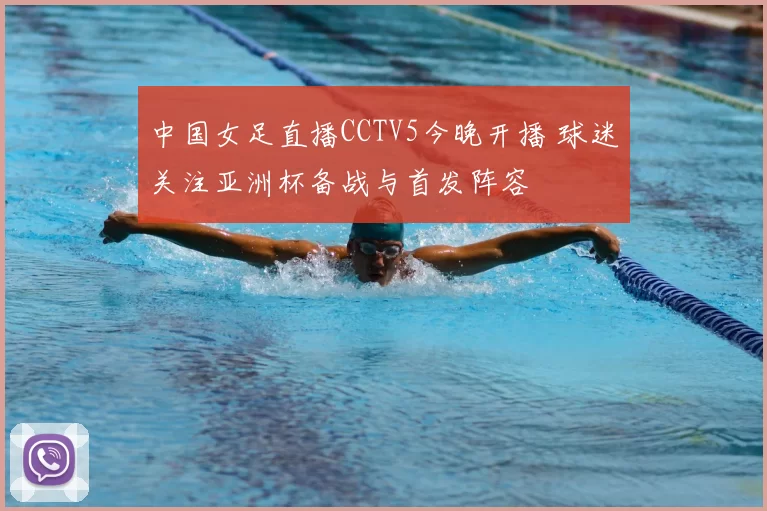 中国女足直播CCTV5今晚开播 球迷关注亚洲杯备战与首发阵容