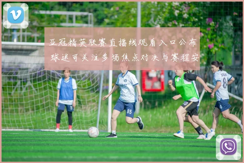 亚冠精英联赛直播线观看入口公布 球迷可关注多场焦点对决与赛程安排
