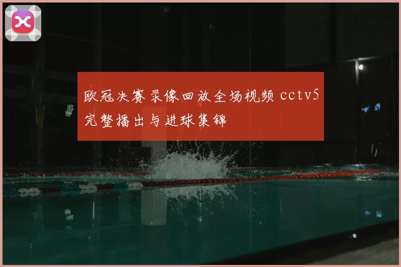 欧冠决赛录像回放全场视频 cctv5完整播出与进球集锦