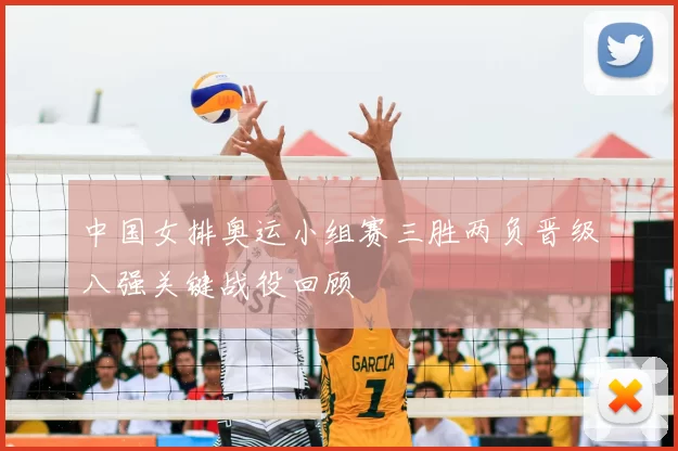 中国女排奥运小组赛三胜两负晋级八强关键战役回顾