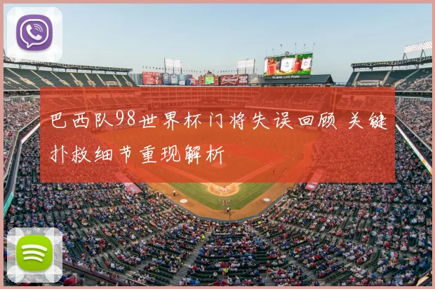 巴西队98世界杯门将失误回顾 关键扑救细节重现解析