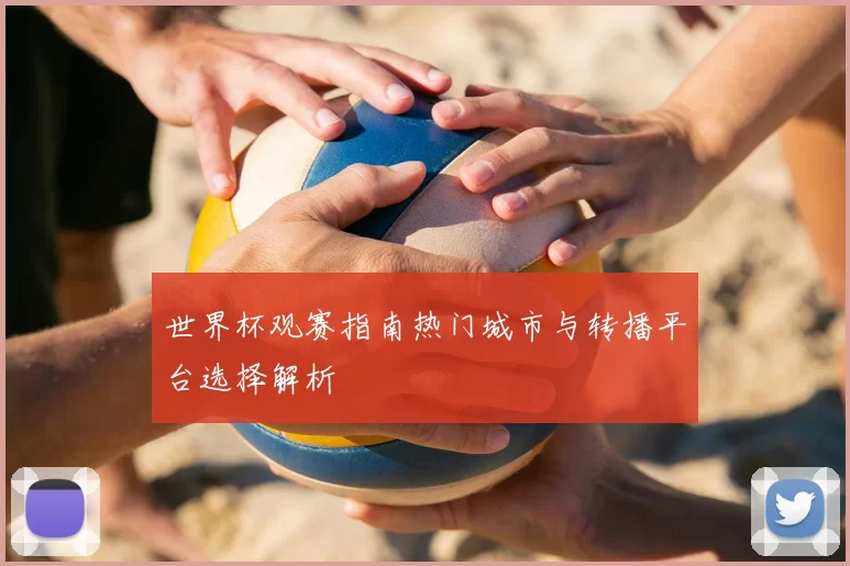 世界杯观赛指南热门城市与转播平台选择解析