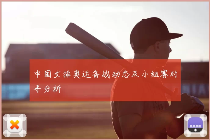 中国女排奥运备战动态及小组赛对手分析