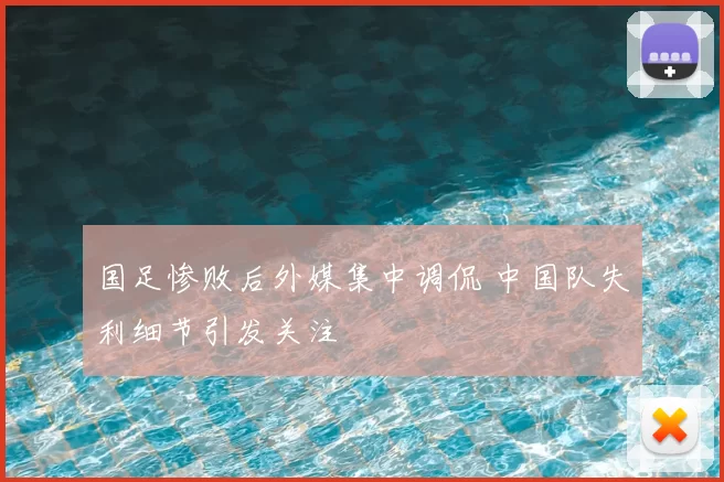 国足惨败后外媒集中调侃 中国队失利细节引发关注