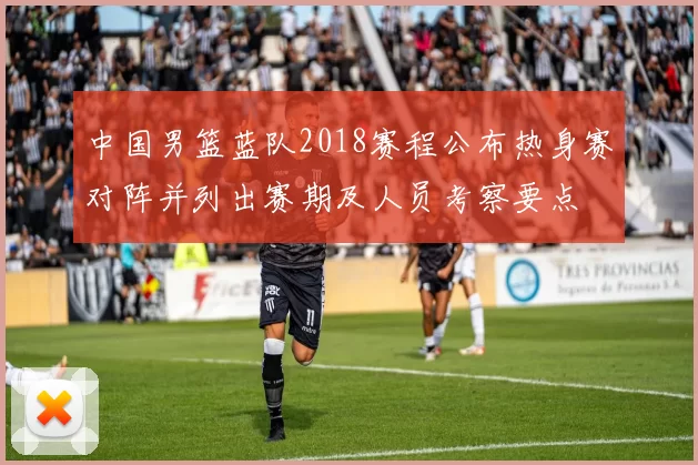 中国男篮蓝队2018赛程公布热身赛对阵并列出赛期及人员考察要点