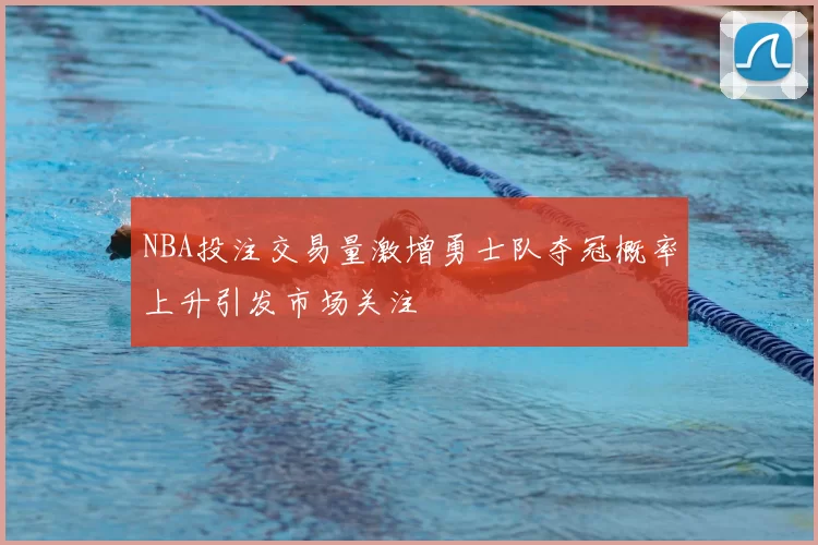 NBA投注交易量激增勇士队夺冠概率上升引发市场关注