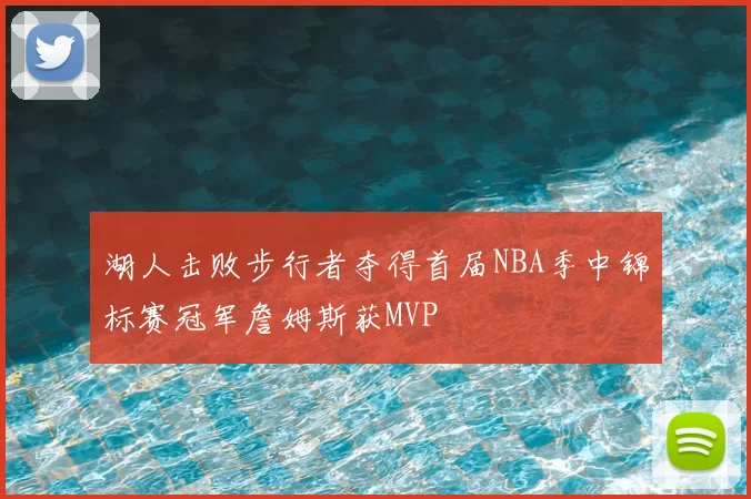 湖人击败步行者夺得首届NBA季中锦标赛冠军詹姆斯获MVP