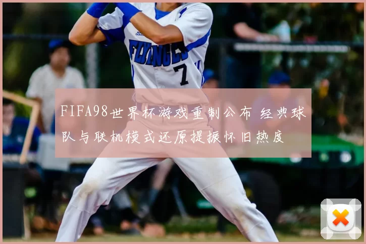 FIFA98世界杯游戏重制公布 经典球队与联机模式还原提振怀旧热度