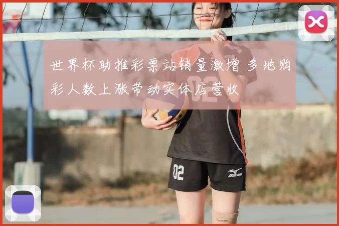 世界杯助推彩票站销量激增 多地购彩人数上涨带动实体店营收