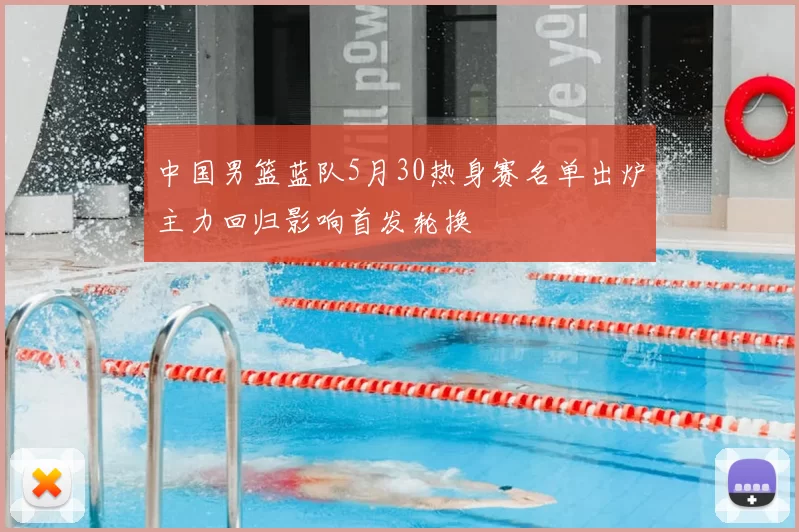 中国男篮蓝队5月30热身赛名单出炉主力回归影响首发轮换