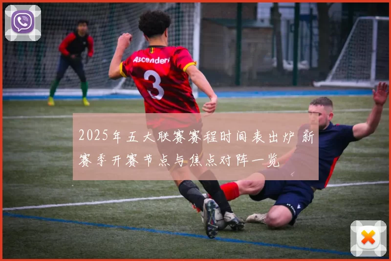 2025年五大联赛赛程时间表出炉 新赛季开赛节点与焦点对阵一览