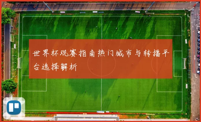 世界杯观赛指南热门城市与转播平台选择解析